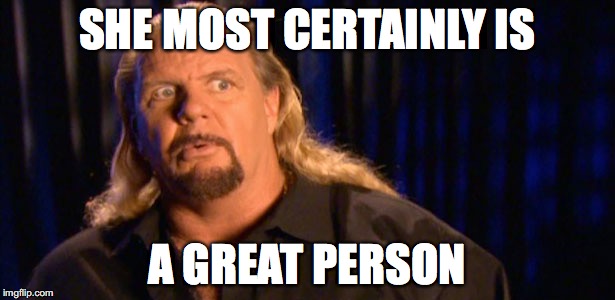 SHE MOST CERTAINLY IS; A GREAT PERSON | image tagged in michael hayes | made w/ Imgflip meme maker