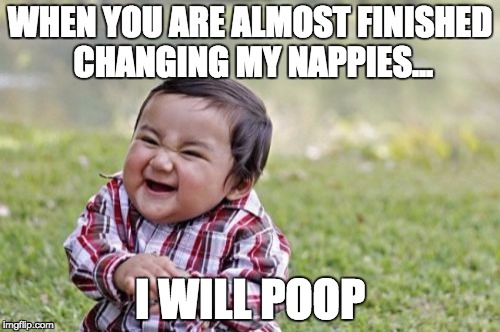 POOR MUM | WHEN YOU ARE ALMOST FINISHED CHANGING MY NAPPIES... I WILL POOP | image tagged in memes,evil toddler | made w/ Imgflip meme maker