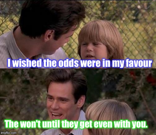 May the odds be in your favour this coming weekend! | I wished the odds were in my favour; The won't until they get even with you. | image tagged in memes,thats just something x say,odd,even,funny | made w/ Imgflip meme maker