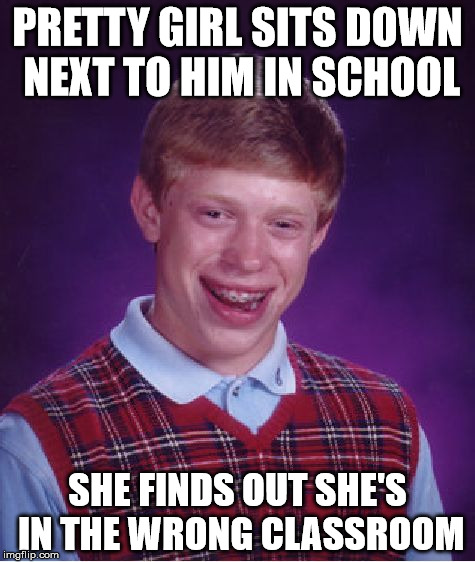 Bad Luck Brian Meme | PRETTY GIRL SITS DOWN NEXT TO HIM IN SCHOOL; SHE FINDS OUT SHE'S IN THE WRONG CLASSROOM | image tagged in memes,bad luck brian | made w/ Imgflip meme maker