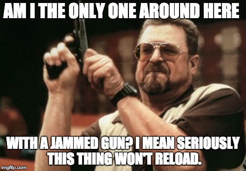 Am I The Only One Around Here | AM I THE ONLY ONE AROUND HERE; WITH A JAMMED GUN? I MEAN SERIOUSLY THIS THING WON'T RELOAD. | image tagged in memes,am i the only one around here | made w/ Imgflip meme maker