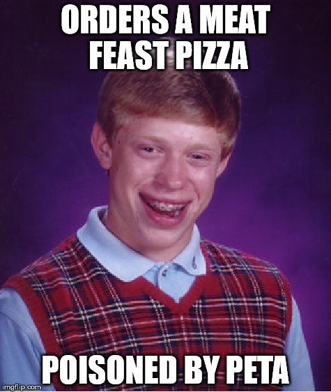 That's unfortunate. | ORDERS A MEAT FEAST PIZZA; POISONED BY PETA | image tagged in memes,bad luck brian,peta,poison,pizza,meat | made w/ Imgflip meme maker