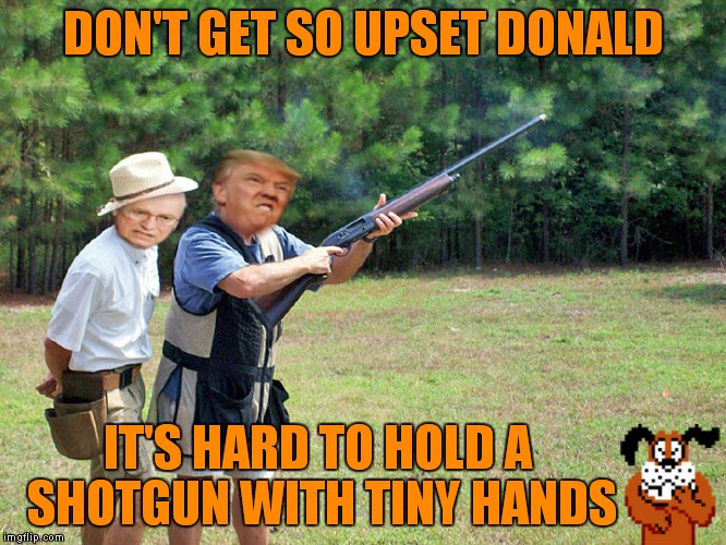 What I wouldn't give to see these shooting lessons! | DON'T GET SO UPSET DONALD; IT'S HARD TO HOLD A SHOTGUN WITH TINY HANDS | image tagged in donald trump,dick cheney,shooting,duck hunt dog | made w/ Imgflip meme maker