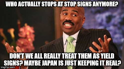 Steve Harvey Meme | WHO ACTUALLY STOPS AT STOP SIGNS ANYMORE? DON'T WE ALL REALLY TREAT THEM AS YIELD SIGNS? MAYBE JAPAN IS JUST KEEPING IT REAL? | image tagged in memes,steve harvey | made w/ Imgflip meme maker
