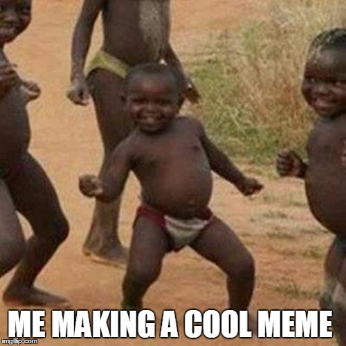 Third World Success Kid | ME MAKING A COOL MEME | image tagged in memes,third world success kid,cool meme,black kid | made w/ Imgflip meme maker