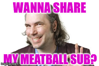 Sleazy Steve | WANNA SHARE MY MEATBALL SUB? | image tagged in sleazy steve | made w/ Imgflip meme maker