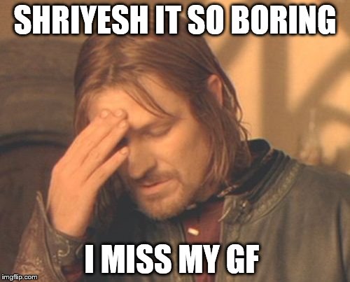 Frustrated Boromir | SHRIYESH IT SO BORING; I MISS MY GF | image tagged in memes,frustrated boromir | made w/ Imgflip meme maker