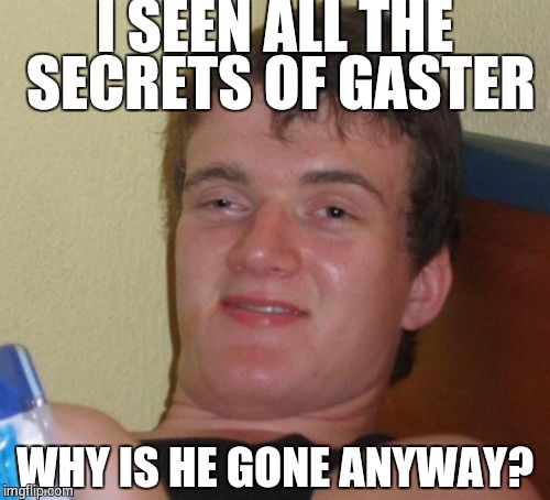 Poor Sans. | I SEEN ALL THE SECRETS OF GASTER; WHY IS HE GONE ANYWAY? | image tagged in memes,10 guy,wd gaster,gaster,undertale | made w/ Imgflip meme maker