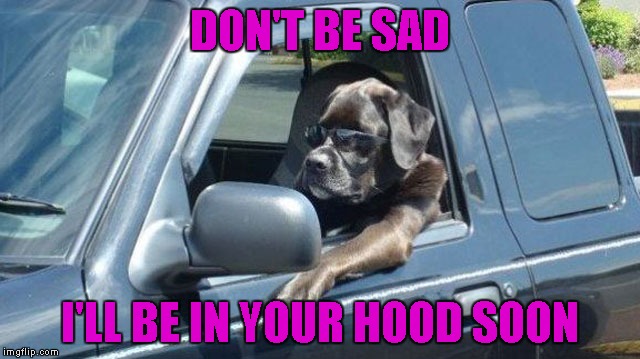 DON'T BE SAD I'LL BE IN YOUR HOOD SOON | made w/ Imgflip meme maker