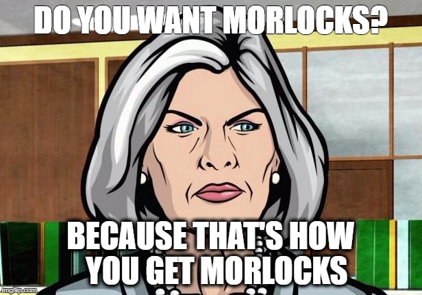 Mallory Archer Ants | DO YOU WANT MORLOCKS? BECAUSE THAT'S HOW 
YOU GET MORLOCKS | image tagged in mallory archer ants | made w/ Imgflip meme maker
