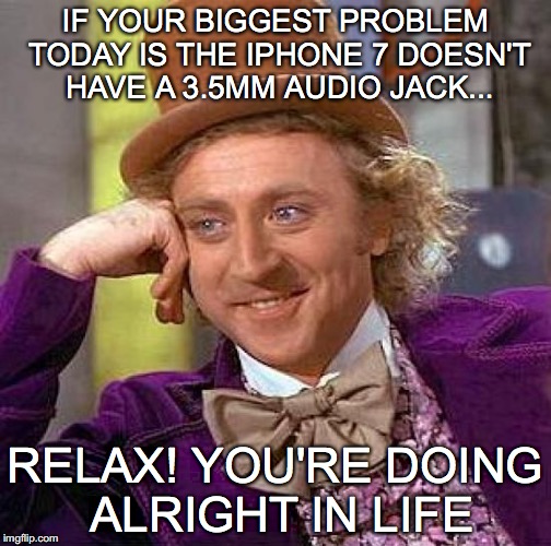 Creepy Condescending Wonka Meme | IF YOUR BIGGEST PROBLEM TODAY IS THE IPHONE 7 DOESN'T HAVE A 3.5MM AUDIO JACK... RELAX! YOU'RE DOING ALRIGHT IN LIFE | image tagged in memes,iphone 7,35mm audio jack | made w/ Imgflip meme maker