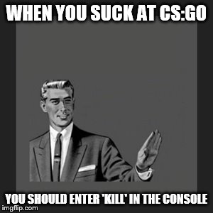 Kill Yourself Guy Meme | WHEN YOU SUCK AT CS:GO; YOU SHOULD ENTER 'KILL' IN THE CONSOLE | image tagged in memes,kill yourself guy | made w/ Imgflip meme maker