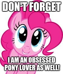 Cute pinkie pie | DON'T FORGET I AM AN OBSESSED PONY LOVER AS WELL! | image tagged in cute pinkie pie | made w/ Imgflip meme maker