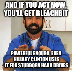 Billy Mays | AND IF YOU ACT NOW, YOU'LL GET BLEACHBIT; POWERFUL ENOUGH, EVEN HILLARY CLINTON USES IT FOR STUBBORN HARD DRIVES | image tagged in billy mays | made w/ Imgflip meme maker
