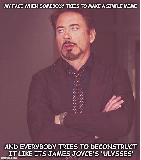 Face You Make Robert Downey Jr | MY FACE WHEN SOMEBODY TRIES TO MAKE A SIMPLE MEME; AND EVERYBODY TRIES TO DECONSTRUCT IT LIKE ITS JAMES JOYCE'S 'ULYSSES' | image tagged in memes,face you make robert downey jr | made w/ Imgflip meme maker