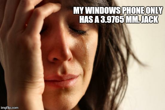 Really? | MY WINDOWS PHONE ONLY HAS A 3.9765 MM. JACK | image tagged in memes,first world problems,iphone  7 | made w/ Imgflip meme maker