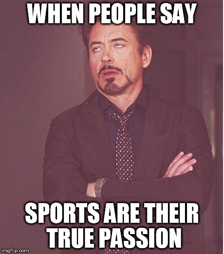 Yeah sports! | WHEN PEOPLE SAY; SPORTS ARE THEIR TRUE PASSION | image tagged in memes,face you make robert downey jr,sports,nfl,football | made w/ Imgflip meme maker