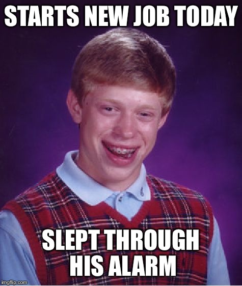 Bad Luck Brian Meme | STARTS NEW JOB TODAY; SLEPT THROUGH HIS ALARM | image tagged in memes,bad luck brian | made w/ Imgflip meme maker