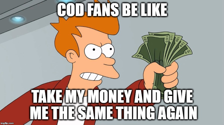 COD Fans, Take My Money | COD FANS BE LIKE; TAKE MY MONEY AND GIVE ME THE SAME THING AGAIN | image tagged in call of duty,shut up and take my money,pc gaming | made w/ Imgflip meme maker
