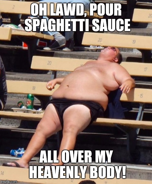 OH LAWD, POUR SPAGHETTI SAUCE ALL OVER MY HEAVENLY BODY! | made w/ Imgflip meme maker