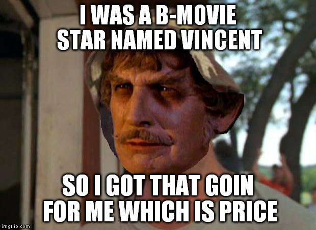 So I Got That Goin For Me Which Is Nice | I WAS A B-MOVIE STAR NAMED VINCENT; SO I GOT THAT GOIN FOR ME WHICH IS PRICE | image tagged in vincent price,so i got that goin for me which is nice | made w/ Imgflip meme maker