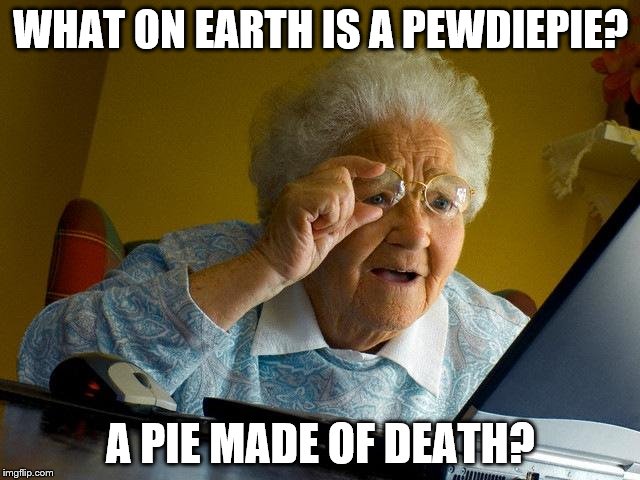 Grandma Finds The Internet Meme | WHAT ON EARTH IS A PEWDIEPIE? A PIE MADE OF DEATH? | image tagged in memes,grandma finds the internet | made w/ Imgflip meme maker