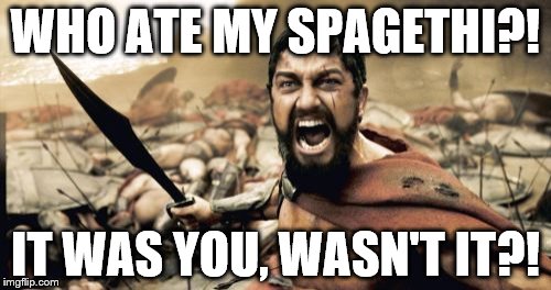 Sparta Leonidas | WHO ATE MY SPAGETHI?! IT WAS YOU, WASN'T IT?! | image tagged in memes,sparta leonidas | made w/ Imgflip meme maker