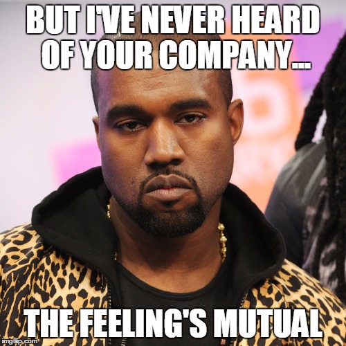 I've never heard of you | BUT I'VE NEVER HEARD OF YOUR COMPANY... THE FEELING'S MUTUAL | image tagged in sales,telesales,unimpressed,obvious | made w/ Imgflip meme maker
