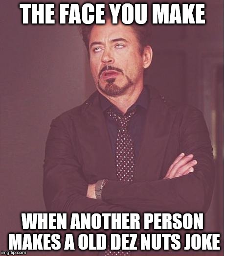 Face You Make Robert Downey Jr | THE FACE YOU MAKE; WHEN ANOTHER PERSON MAKES A OLD DEZ NUTS JOKE | image tagged in memes,face you make robert downey jr | made w/ Imgflip meme maker