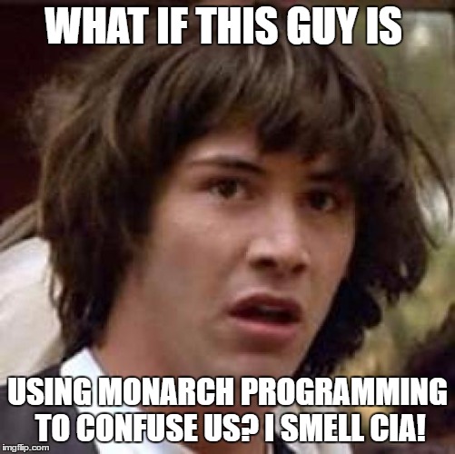 Conspiracy Keanu Meme | WHAT IF THIS GUY IS USING MONARCH PROGRAMMING TO CONFUSE US? I SMELL CIA! | image tagged in memes,conspiracy keanu | made w/ Imgflip meme maker
