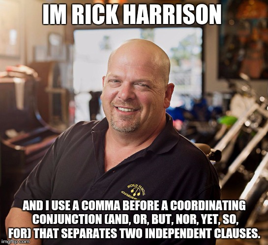 PAWN SHOP RICKY | IM RICK HARRISON; AND I USE A COMMA BEFORE A COORDINATING CONJUNCTION (AND, OR, BUT, NOR, YET, SO, FOR) THAT
SEPARATES TWO INDEPENDENT CLAUSES. | image tagged in pawn shop ricky | made w/ Imgflip meme maker