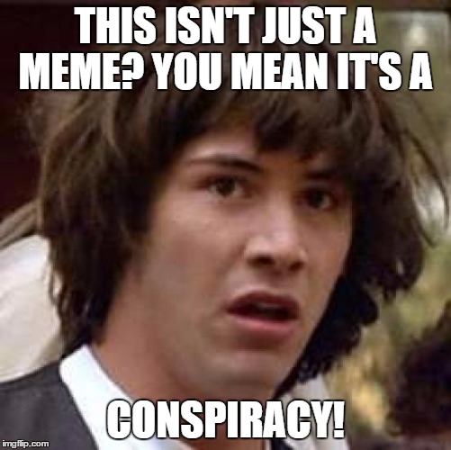 Conspiracy Keanu Meme | THIS ISN'T JUST A MEME? YOU MEAN IT'S A CONSPIRACY! | image tagged in memes,conspiracy keanu | made w/ Imgflip meme maker