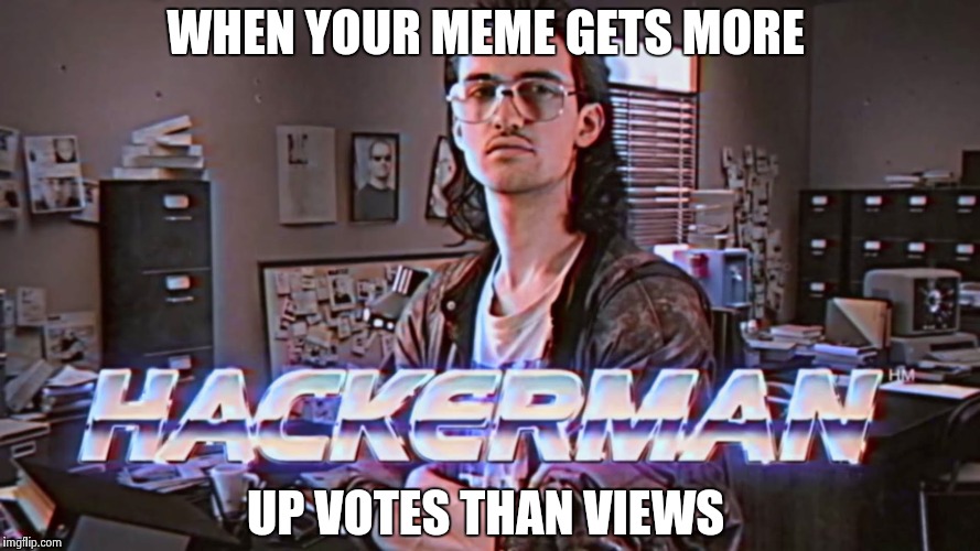 This has happened several times  | WHEN YOUR MEME GETS MORE; UP VOTES THAN VIEWS | image tagged in hackerman | made w/ Imgflip meme maker