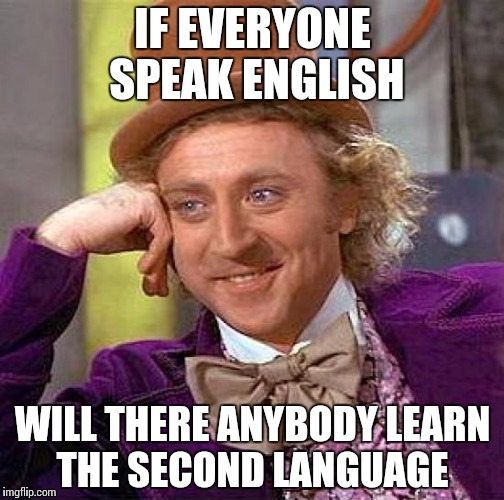 Creepy Condescending Wonka Meme | IF EVERYONE SPEAK ENGLISH; WILL THERE ANYBODY LEARN THE SECOND LANGUAGE | image tagged in memes,creepy condescending wonka | made w/ Imgflip meme maker