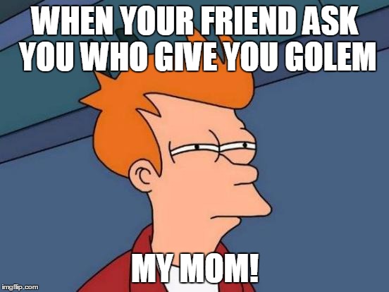Futurama Fry Meme | WHEN YOUR FRIEND ASK YOU WHO GIVE YOU GOLEM; MY MOM! | image tagged in memes,futurama fry | made w/ Imgflip meme maker