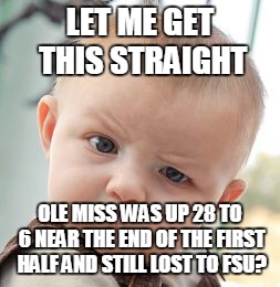 Skeptical Baby | LET ME GET THIS STRAIGHT; OLE MISS WAS UP 28 TO 6 NEAR THE END OF THE FIRST HALF AND STILL LOST TO FSU? | image tagged in memes,skeptical baby | made w/ Imgflip meme maker