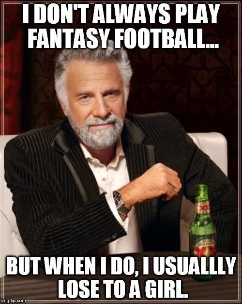 The Most Interesting Man In The World | I DON'T ALWAYS PLAY FANTASY FOOTBALL... BUT WHEN I DO, I USUALLLY LOSE TO A GIRL. | image tagged in memes,the most interesting man in the world | made w/ Imgflip meme maker