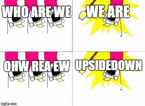 What Do We Want Meme | WHO ARE WE; WE ARE; UPSIDEDOWN; OHW REA EW | image tagged in memes,what do we want | made w/ Imgflip meme maker