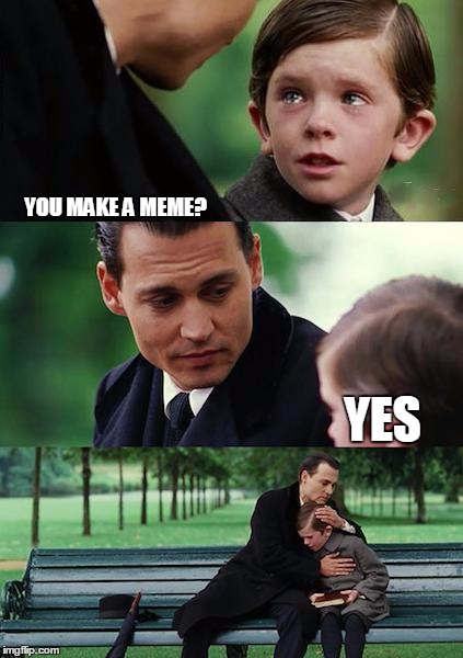 Finding Neverland Meme | YOU MAKE A MEME? YES | image tagged in memes,finding neverland | made w/ Imgflip meme maker