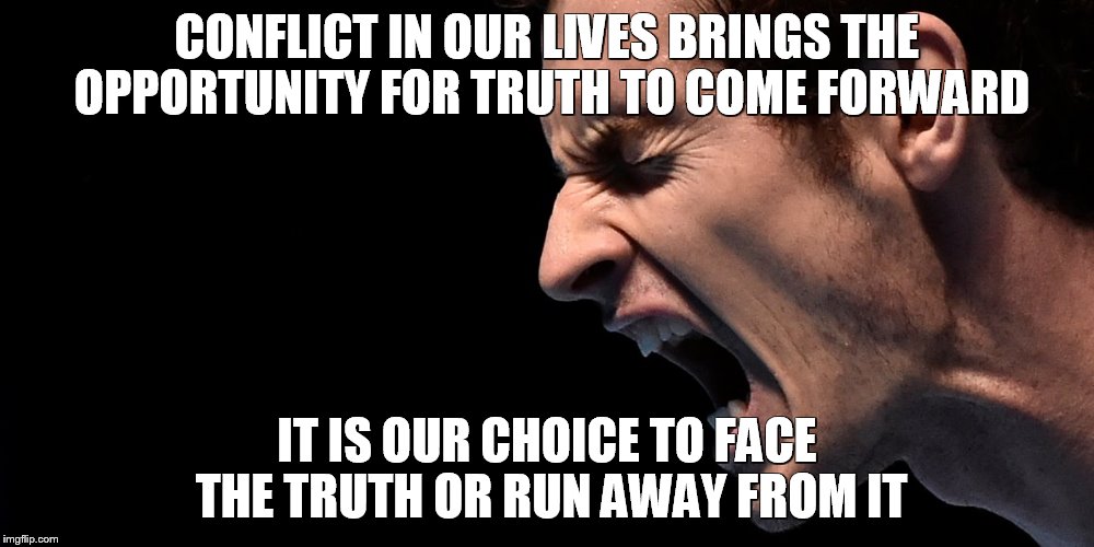 Truth  | CONFLICT IN OUR LIVES BRINGS THE OPPORTUNITY FOR TRUTH TO COME FORWARD; IT IS OUR CHOICE TO FACE THE TRUTH OR RUN AWAY FROM IT | image tagged in truth,determined guy rage face,choices,hard choice to make,i choose you | made w/ Imgflip meme maker