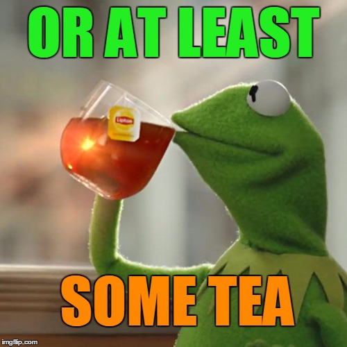 But That's None Of My Business Meme | OR AT LEAST SOME TEA | image tagged in memes,but thats none of my business,kermit the frog | made w/ Imgflip meme maker