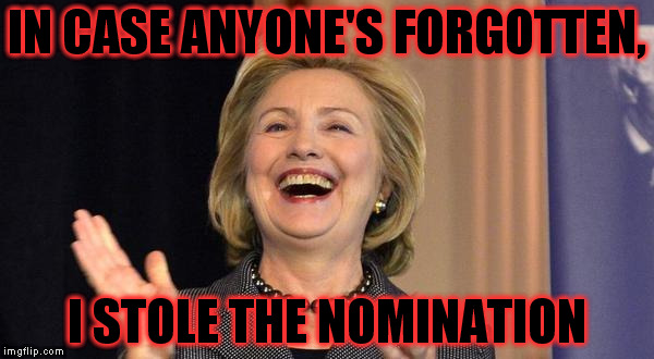 Hillary Laughing | IN CASE ANYONE'S FORGOTTEN, I STOLE THE NOMINATION | image tagged in hillary laughing | made w/ Imgflip meme maker