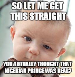 Skeptical Baby | SO LET ME GET THIS STRAIGHT; YOU ACTUALLY THOUGHT THAT NIGERIAN PRINCE WAS REAL? | image tagged in memes,skeptical baby | made w/ Imgflip meme maker