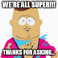 Big Gay Al | WE'RE ALL SUPER!!! THANKS FOR ASKING... | image tagged in big gay al | made w/ Imgflip meme maker