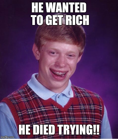 Bad Luck Brian Meme | HE WANTED TO GET RICH; HE DIED TRYING!! | image tagged in memes,bad luck brian | made w/ Imgflip meme maker