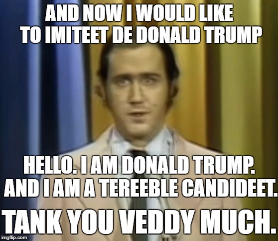 Andy Kaufman |  AND NOW I WOULD LIKE TO IMITEET DE DONALD TRUMP; HELLO. I AM DONALD TRUMP. AND I AM A TEREEBLE CANDIDEET. TANK YOU VEDDY MUCH. | image tagged in andy kaufman | made w/ Imgflip meme maker