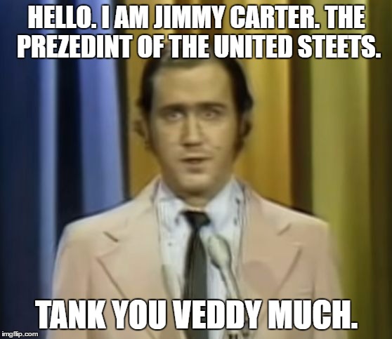 Andy Kaufman |  HELLO. I AM JIMMY CARTER. THE PREZEDINT OF THE UNITED STEETS. TANK YOU VEDDY MUCH. | image tagged in andy kaufman | made w/ Imgflip meme maker