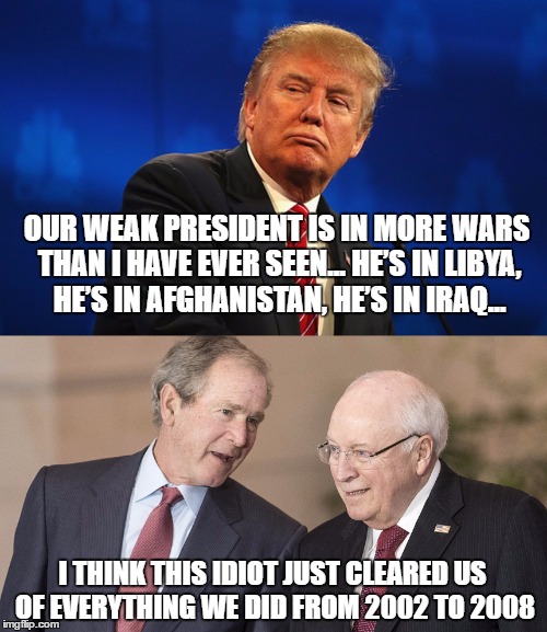 Dumb Donald... has he ever heard of this thing called facts, or history? | OUR WEAK PRESIDENT IS IN MORE WARS THAN I HAVE EVER SEEN... HE’S IN LIBYA, HE’S IN AFGHANISTAN, HE’S IN IRAQ... I THINK THIS IDIOT JUST CLEARED US OF EVERYTHING WE DID FROM 2002 TO 2008 | image tagged in funny,memes,donald trump,trump 2016,donald trump 2016,politics | made w/ Imgflip meme maker