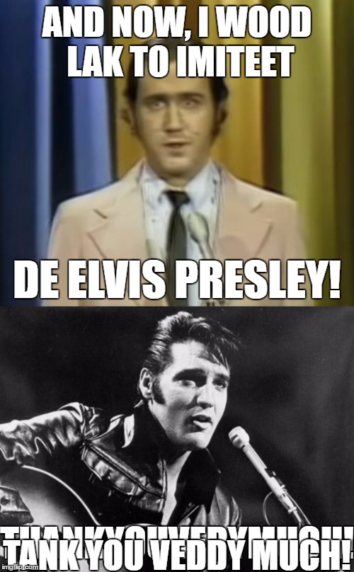 Andy Kaufman |  AND NOW, I WOOD LAK TO IMITEET; DE ELVIS PRESLEY! THANKYOUVERYMUCH! TANK YOU VEDDY MUCH! | image tagged in andy kaufman,elvis presley,thank you very much | made w/ Imgflip meme maker