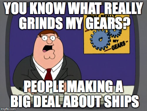 Peter Griffin News Meme | YOU KNOW WHAT REALLY GRINDS MY GEARS? PEOPLE MAKING A BIG DEAL ABOUT SHIPS | image tagged in memes,peter griffin news | made w/ Imgflip meme maker